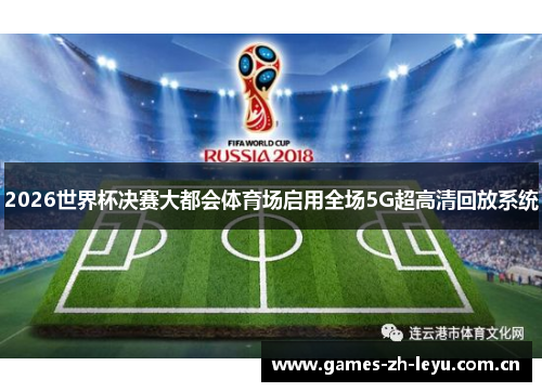2026世界杯决赛大都会体育场启用全场5G超高清回放系统 2026世界杯决赛大都会体育场启用全场5G超高清回放系统