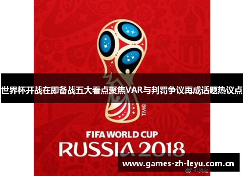 世界杯开战在即备战五大看点聚焦VAR与判罚争议再成话题热议点